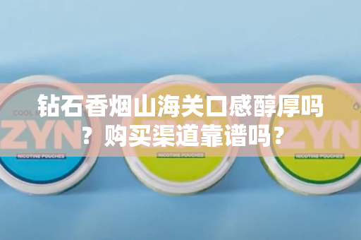 钻石香烟山海关口感醇厚吗？购买渠道靠谱吗？